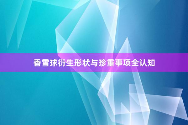 香雪球衍生形状与珍重事项全认知